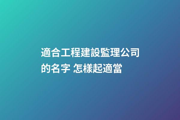 適合工程建設監理公司的名字 怎樣起適當-第1張-公司起名-玄機派